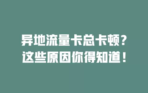 异地流量卡总卡顿？这些原因你得知道！