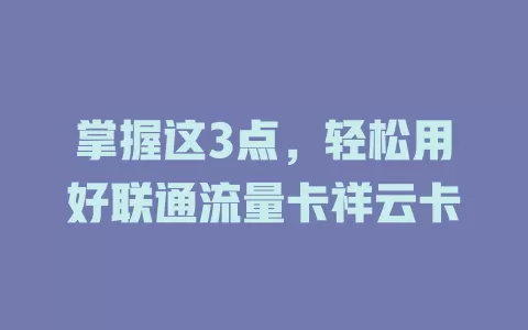 掌握这3点，轻松用好联通流量卡祥云卡