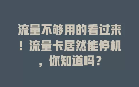 流量不够用的看过来！流量卡居然能停机，你知道吗？