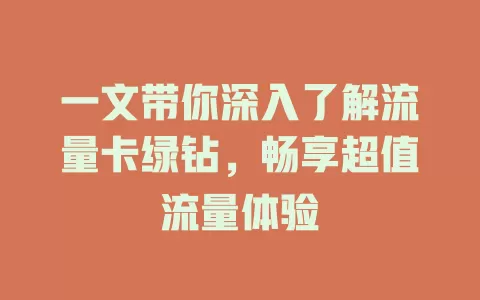 一文带你深入了解流量卡绿钻，畅享超值流量体验