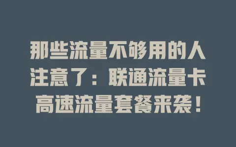 那些流量不够用的人注意了：联通流量卡高速流量套餐来袭！