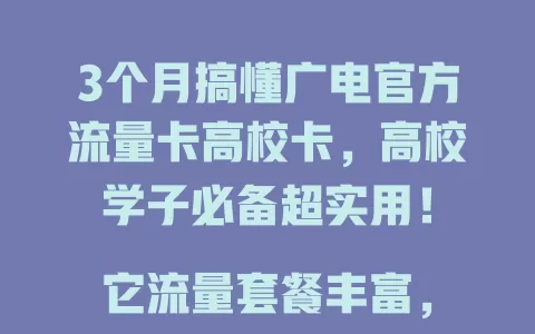 3个月搞懂广电官方流量卡高校卡，高校学子必备超实用！

它流量套餐丰富，网络超稳，办理简便，客服贴心，费用超划算，让你告别校园流量烦恼，尽情畅享网络便利，丰富学习生活！