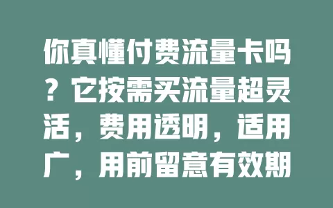 你真懂付费流量卡吗？它按需买流量超灵活，费用透明，适用广，用前留意有效期和规则，发挥优势满足多样流量需求