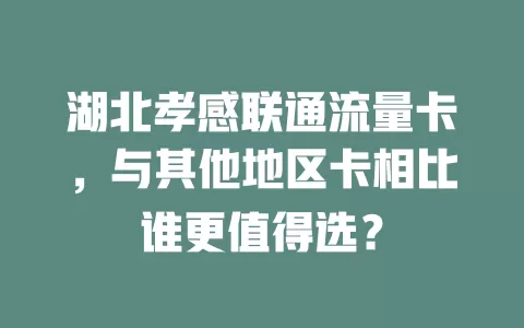 湖北孝感联通流量卡，与其他地区卡相比谁更值得选？