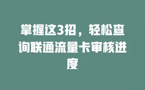 掌握这3招，轻松查询联通流量卡审核进度