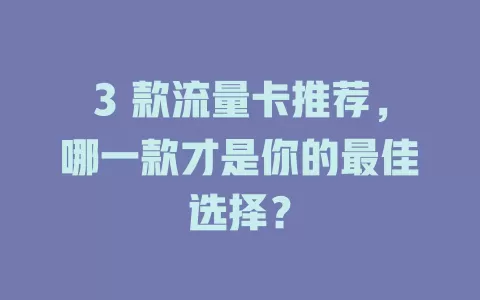 3 款流量卡推荐，哪一款才是你的最佳选择？