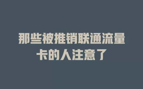 那些被推销联通流量卡的人注意了
