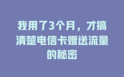 我用了3个月，才搞清楚电信卡赠送流量的秘密
