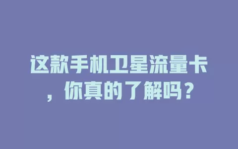 这款手机卫星流量卡，你真的了解吗？