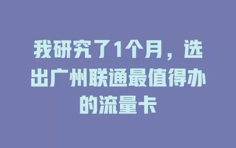 我研究了1个月，选出广州联通最值得办的流量卡