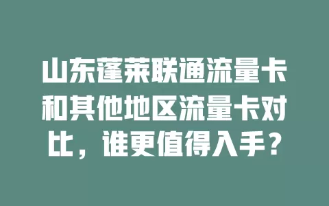 山东蓬莱联通流量卡和其他地区流量卡对比，谁更值得入手？