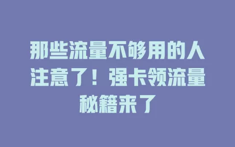 那些流量不够用的人注意了！强卡领流量秘籍来了