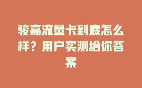 骏嘉流量卡到底怎么样？用户实测给你答案