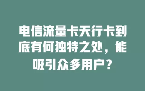 电信流量卡天行卡到底有何独特之处，能吸引众多用户？