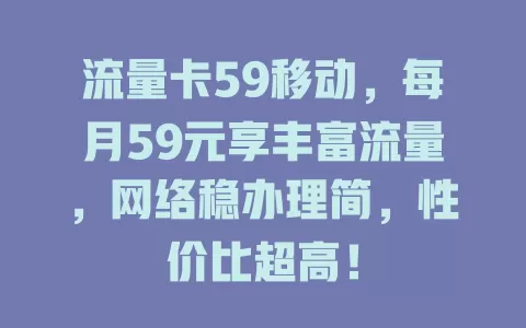 流量卡59移动，每月59元享丰富流量，网络稳办理简，性价比超高！