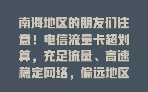 南海地区的朋友们注意！电信流量卡超划算，充足流量、高速稳定网络，偏远地区信号好，让生活工作更精彩