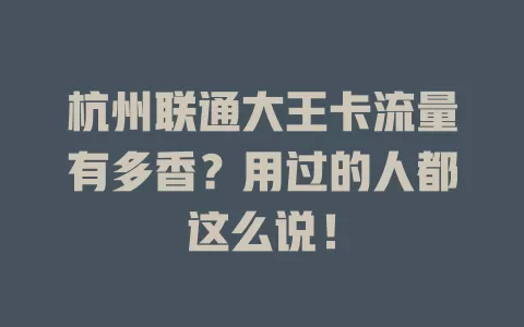 杭州联通大王卡流量有多香？用过的人都这么说！