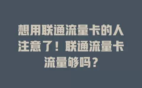 想用联通流量卡的人注意了！联通流量卡流量够吗？