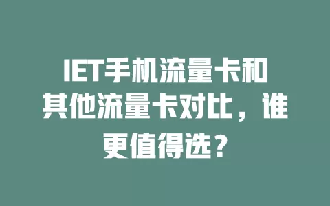 IET手机流量卡和其他流量卡对比，谁更值得选？