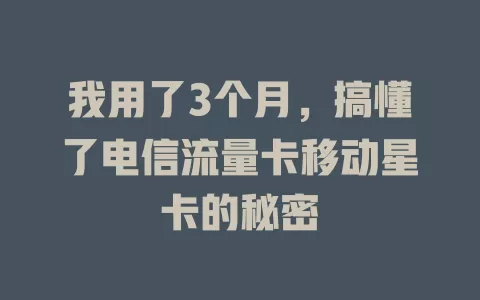 我用了3个月，搞懂了电信流量卡移动星卡的秘密