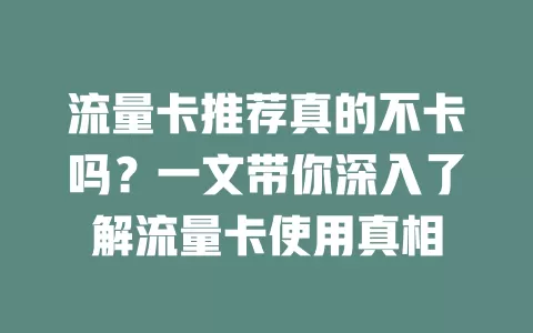 流量卡推荐真的不卡吗？一文带你深入了解流量卡使用真相