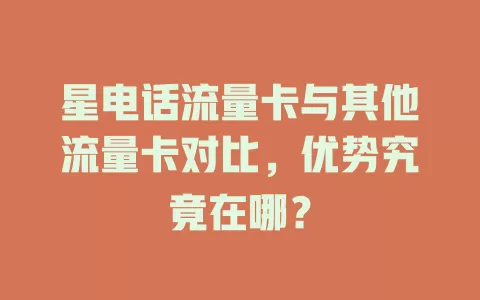 星电话流量卡与其他流量卡对比，优势究竟在哪？