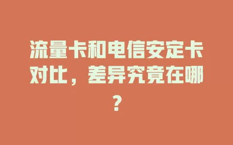 流量卡和电信安定卡对比，差异究竟在哪？