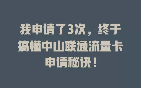 我申请了3次，终于搞懂中山联通流量卡申请秘诀！