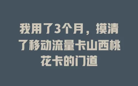 我用了3个月，摸清了移动流量卡山西桃花卡的门道
