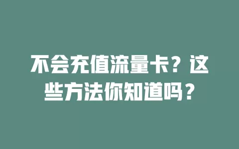 不会充值流量卡？这些方法你知道吗？
