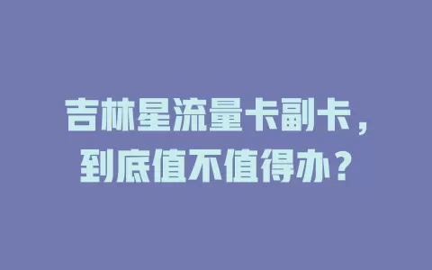 吉林星流量卡副卡，到底值不值得办？