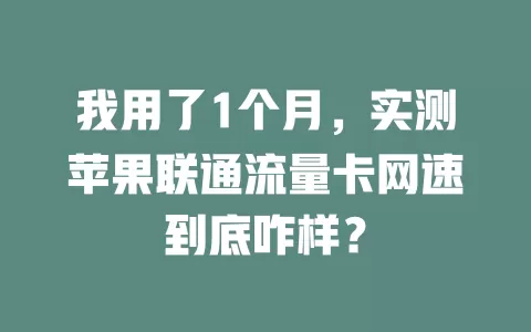 我用了1个月，实测苹果联通流量卡网速到底咋样？