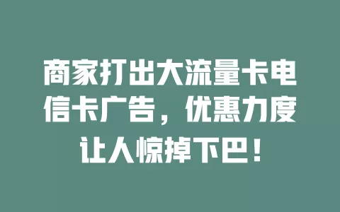 商家打出大流量卡电信卡广告，优惠力度让人惊掉下巴！