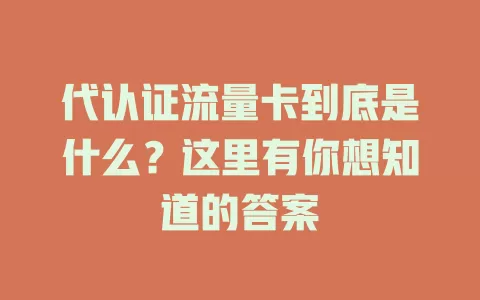 代认证流量卡到底是什么？这里有你想知道的答案