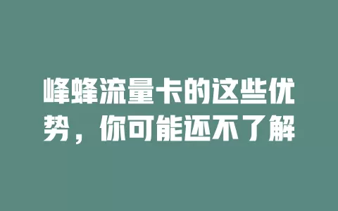 峰蜂流量卡的这些优势，你可能还不了解