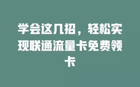 学会这几招，轻松实现联通流量卡免费领卡