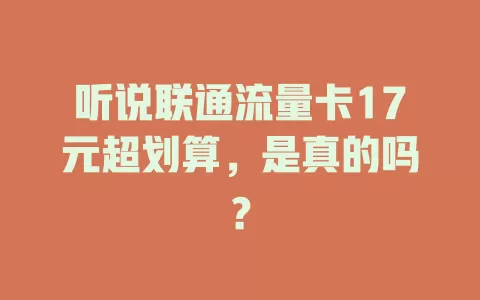 听说联通流量卡17元超划算，是真的吗？