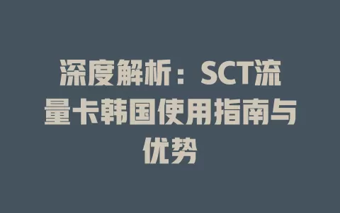 深度解析：SCT流量卡韩国使用指南与优势