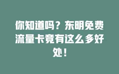 你知道吗？东明免费流量卡竟有这么多好处！
