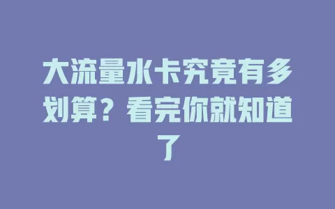 大流量水卡究竟有多划算？看完你就知道了