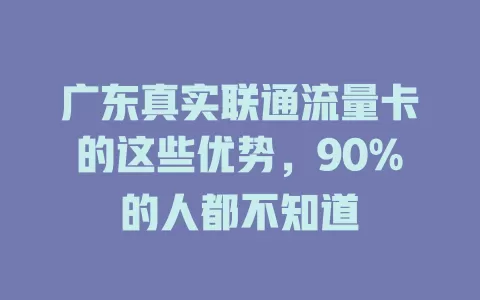 广东真实联通流量卡的这些优势，90%的人都不知道