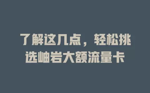 了解这几点，轻松挑选岫岩大额流量卡