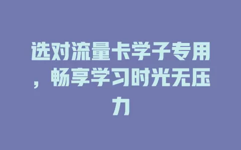 选对流量卡学子专用，畅享学习时光无压力