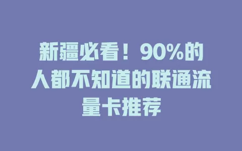 新疆必看！90%的人都不知道的联通流量卡推荐