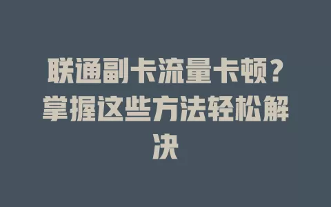 联通副卡流量卡顿？掌握这些方法轻松解决