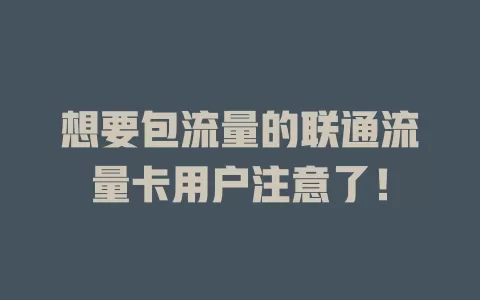 想要包流量的联通流量卡用户注意了！