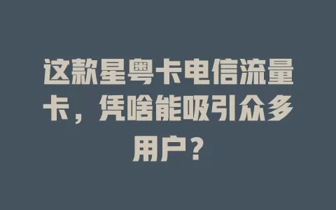 这款星粤卡电信流量卡，凭啥能吸引众多用户？
