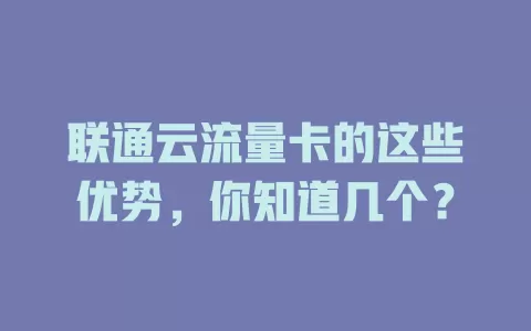 联通云流量卡的这些优势，你知道几个？