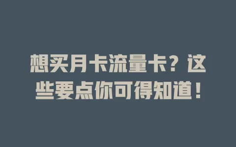 想买月卡流量卡？这些要点你可得知道！