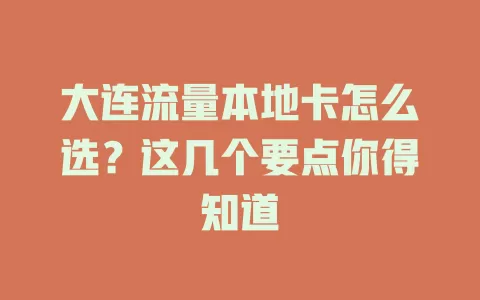 大连流量本地卡怎么选？这几个要点你得知道